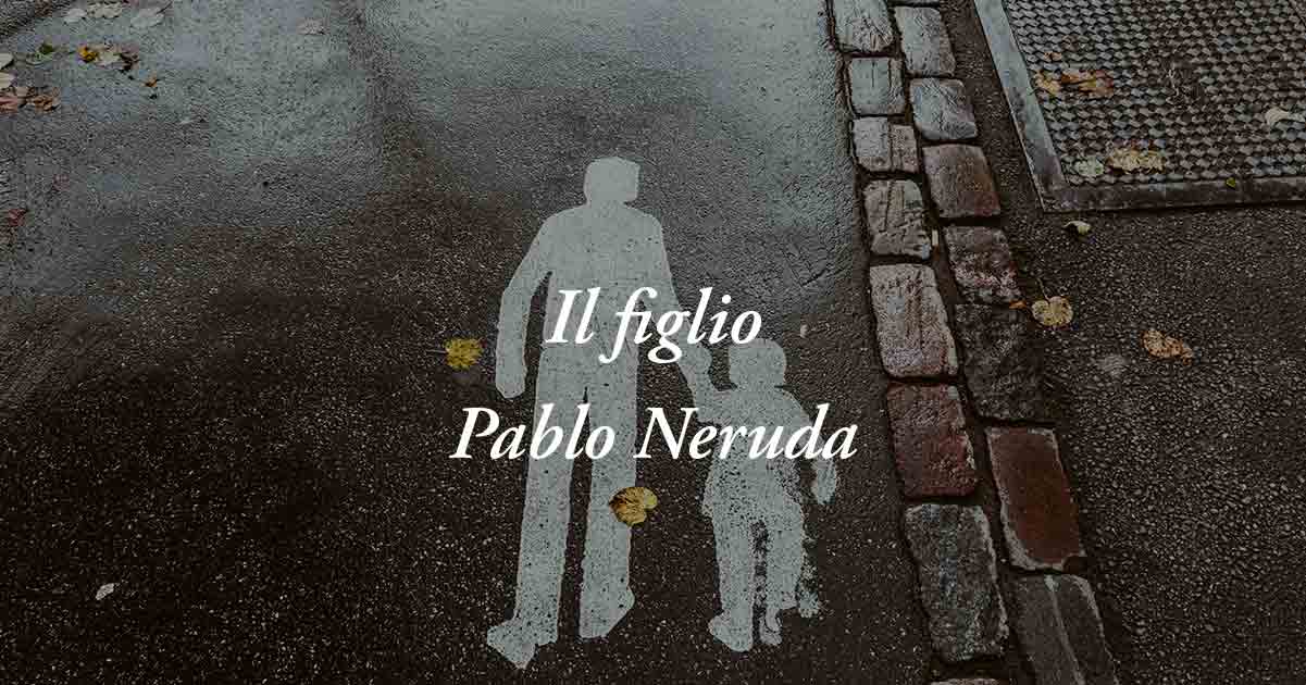 Il figlio (1952) di Pablo Neruda, poesia sul valore della nascita e il potere dell'amore 4 Il figlio (1952) di Pablo Neruda, poesia sul valore della nascita e il potere dell'amore