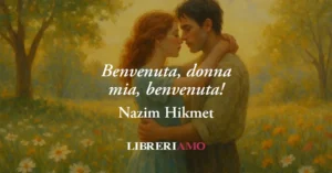 Benvenuta, donna mia, benvenuta! (1948) di Nazim Hikmet, poesia sul potere miracoloso dell'amore