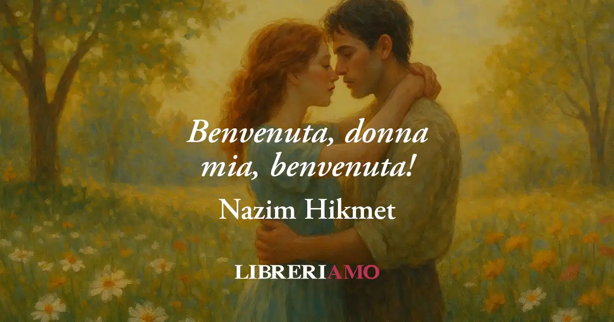 Benvenuta, donna mia, benvenuta! (1948) di Nazim Hikmet, poesia sul potere miracoloso dell'amore 1 Benvenuta, donna mia, benvenuta! (1948) di Nazim Hikmet, poesia sul potere miracoloso dell'amore