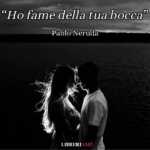 “Ho fame della tua bocca” di Pablo Neruda, una poesia bruciante d'amore e desiderio