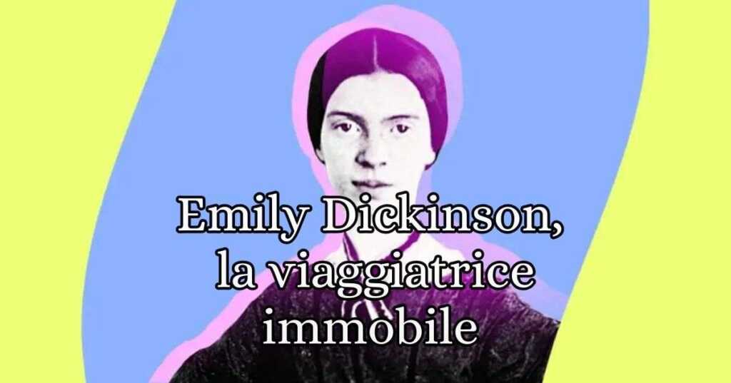 Emily Dickinson, la viaggiatrice immobile in riva alla vita