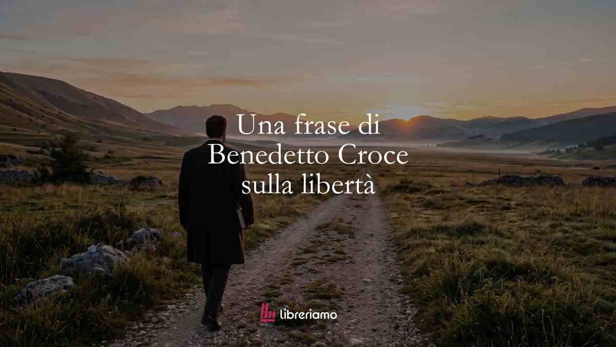 Una frase di Benedetto Croce che ci insegna la vera essenza della libertà 1 Una frase di Benedetto Croce che ci insegna la vera essenza della libertà