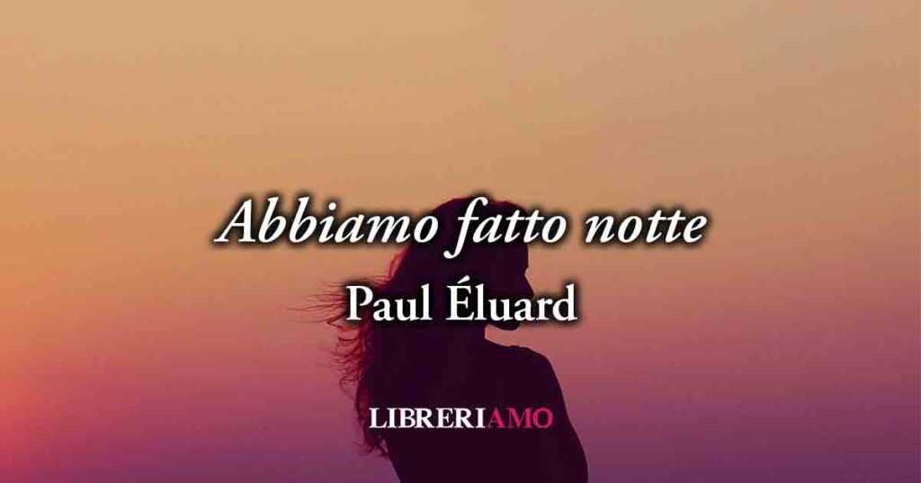 “Abbiamo fatto notte” (1935) di Paul Éluard, sublime poesia sulla vera bellezza della donna