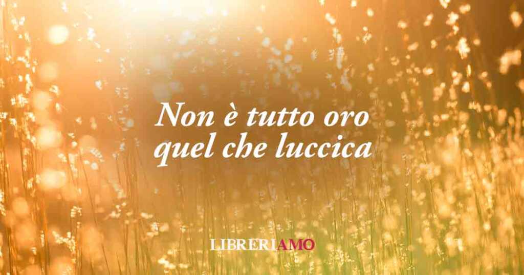 "Non è tutto oro quel che luccica", significato e origine del popolare proverbio