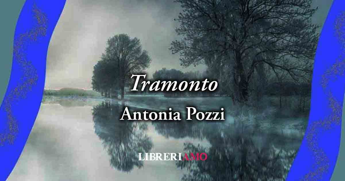“Tramonto” (1933) di Antonia Pozzi, poesia sulle false speranze e la disillusione