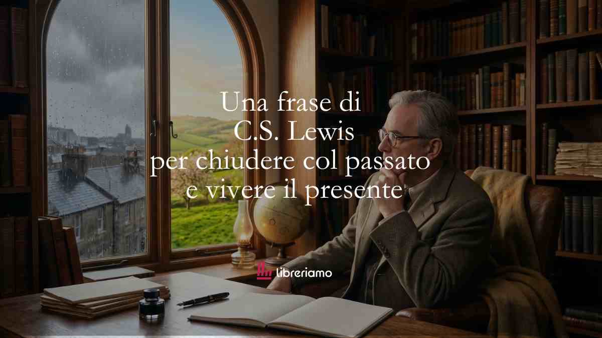 Una frase di C.S. Lewis ci spiega come chiudere col passato e vivere appieno il presente 3 Una frase di C.S. Lewis ci spiega come chiudere col passato e vivere appieno il presente