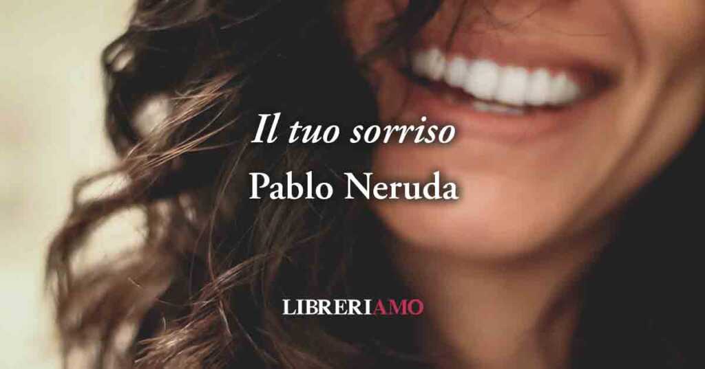 "Il tuo sorriso" di Pablo Neruda: l'amore ha bisogno di gioia