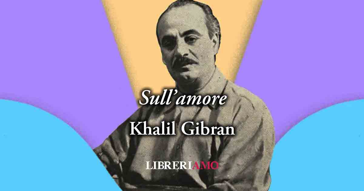 "Sull'amore" (1923) di Kahlil Gibran, poesia sul valore dell'amare in modo vero 2 "Sull'amore" (1923) di Kahlil Gibran, poesia sul valore dell'amare in modo vero