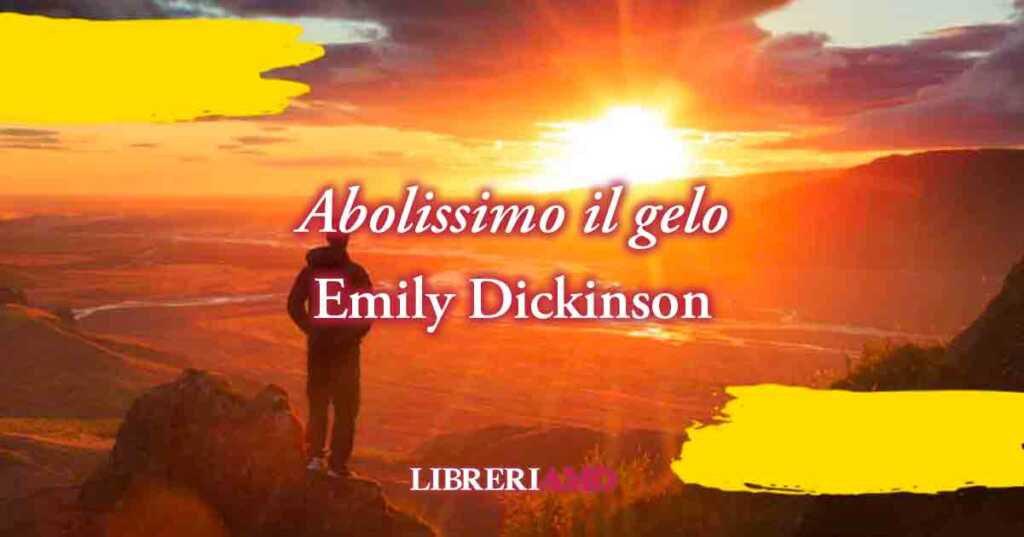 "Abolissimo il gelo" di Emily Dickinson, poesia sulla volontà di vivere la felicità
