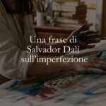 Una frase di Salvador Dalí ci insegna a non aver paura di essere imperfetti
