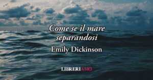 Come se il mare separandosi (1853) di Emily Dickinson, poesia sul valore del dubbio e della verità