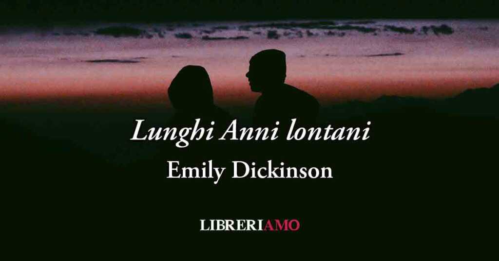 Lunghi Anni lontani (1876) di Emily Dickinson, l'amore che resiste alla distanza e al tempo