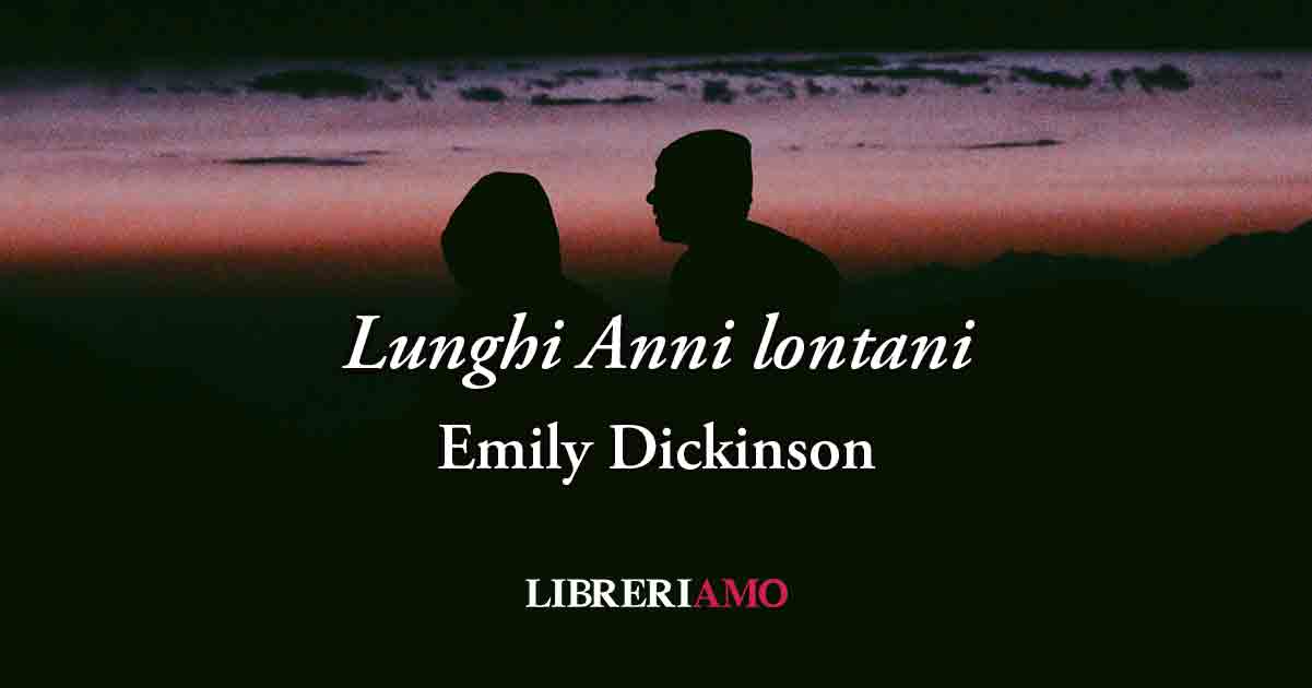Lunghi Anni lontani (1876) di Emily Dickinson, l'amore che resiste alla distanza e al tempo