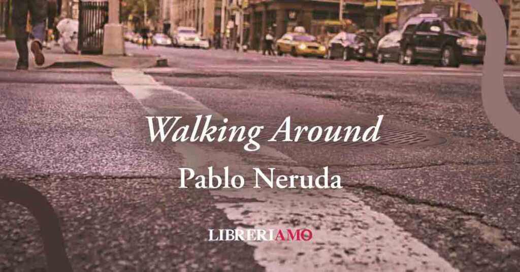 "Walking Around" (1933), la potente poesia di Pablo Neruda sulle routine sociali