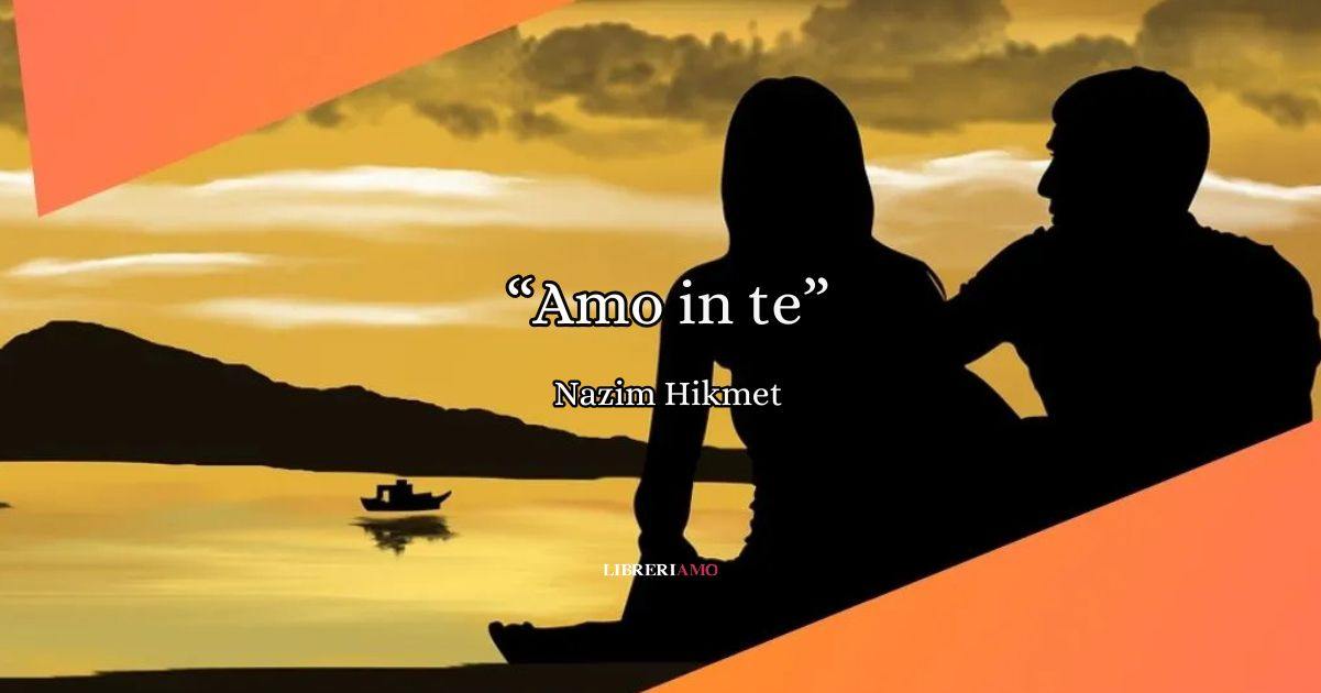 "Amo in te" di Nazim Hikmet, una passionale dedica d'amore 5 "Amo in te" di Nazim Hikmet, una passionale dedica d'amore