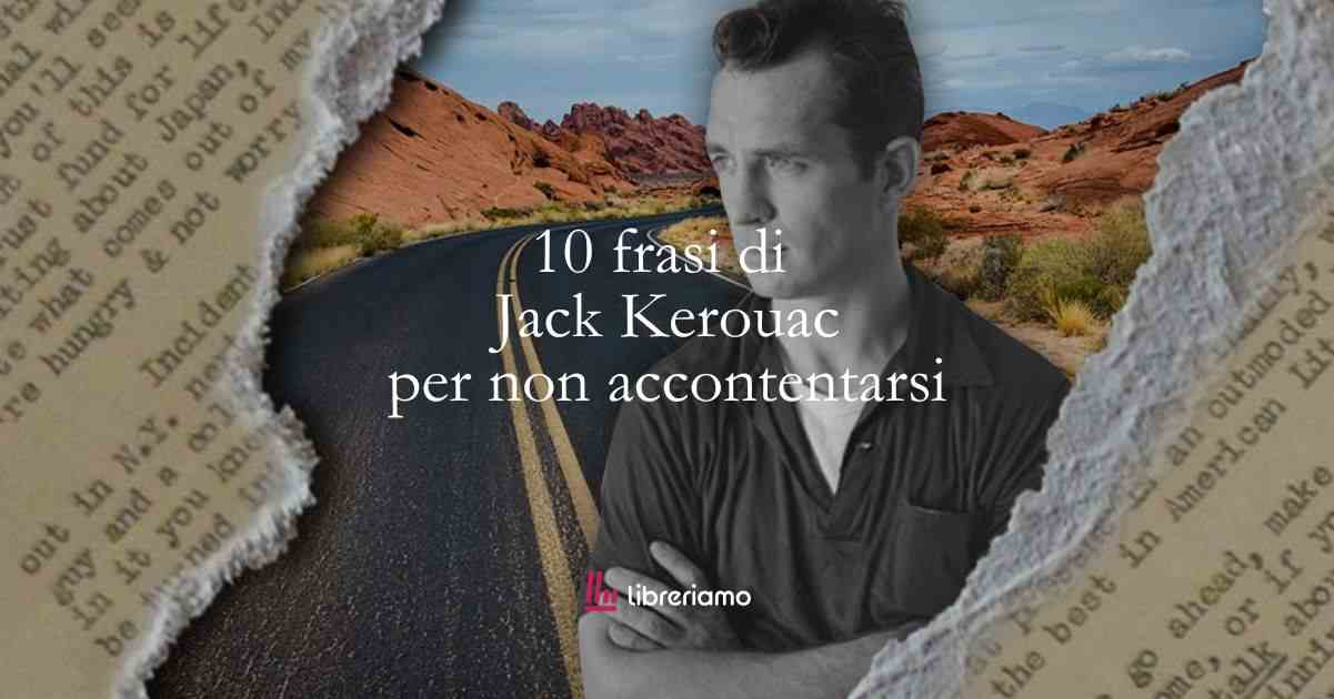 10 frasi di Jack Kerouac che ci insegnano il coraggio di rifiutare la mediocrità 1 10 frasi di Jack Kerouac che ci insegnano il coraggio di rifiutare la mediocrità