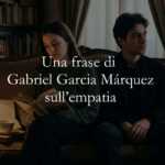 Una frase di Gabriel Garcia Márquez ci insegna a prenderci cura di chi ci è vicino