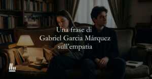 Una frase di Gabriel Garcia Márquez ci insegna a prenderci cura di chi ci è vicino
