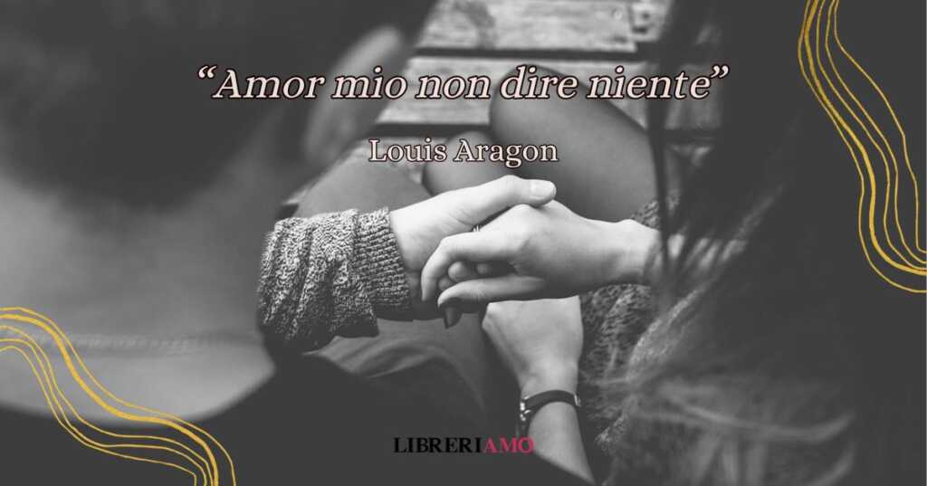 "Amor mio non dire niente", una poesia di Louis Aragon che racconta l'amore e la fugacità della vita