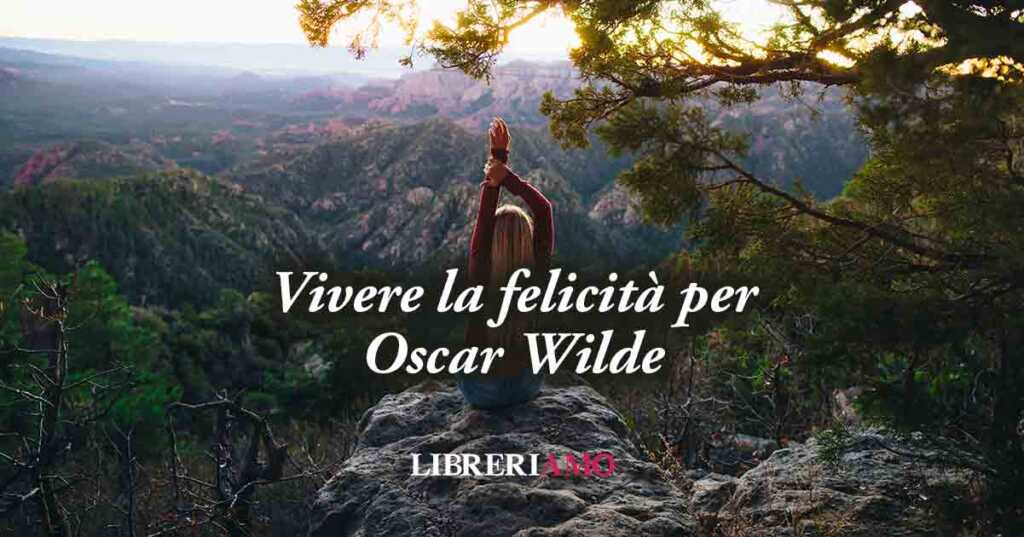 Cos'è la felicità? Una frase di Oscar Wilde ci svela come vivere felici