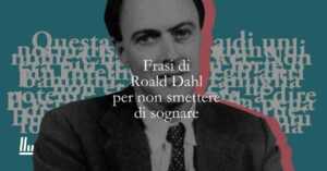 12 frasi dai libri di Roald Dahl che ci insegnano a non smettere di sognare
