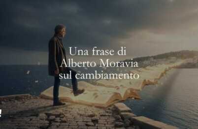Una frase di Alberto Moravia per trovare il coraggio di cambiare quando è necessario