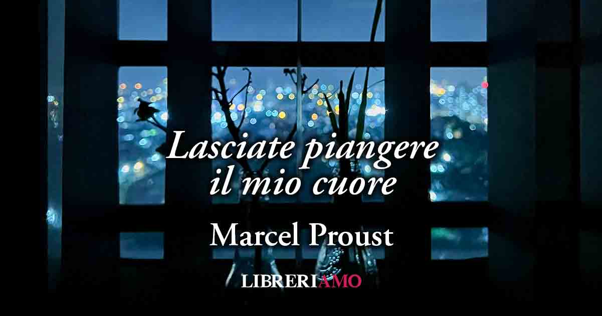 “Lasciate piangere il mio cuore” (1895), vibrante poesia di Marcel Proust sull'amore proibito 10 “Lasciate piangere il mio cuore” (1895), vibrante poesia di Marcel Proust sull'amore proibito