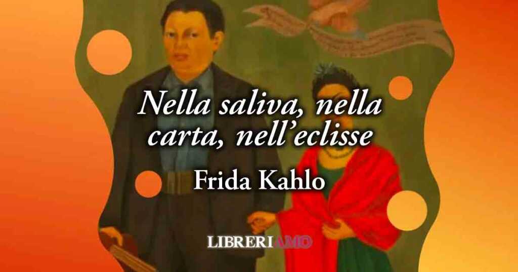 "Nella saliva, nella carta, nell’eclisse" di Frida Kahlo, vivace poesia d'amore per Diego Rivera