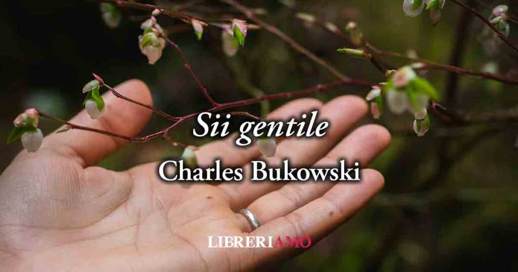 "Sii Gentile", la poesia di Charles Bukowski poesia sul vero valore della gentilezza
