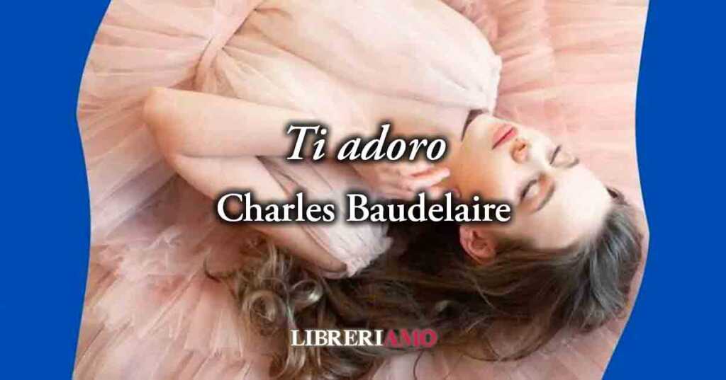 “Ti adoro” (1857) di Charles Baudelaire, poesia che celebra tutto il bello della donna