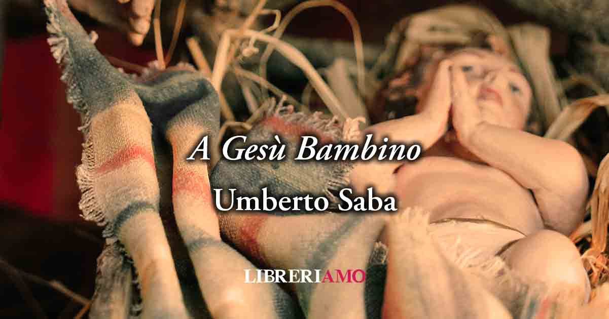“A Gesù bambino” di Umberto Saba, sublime poesia sulla bontà e la gentilezza del Natale 9 “A Gesù bambino” di Umberto Saba, sublime poesia sulla bontà e la gentilezza del Natale