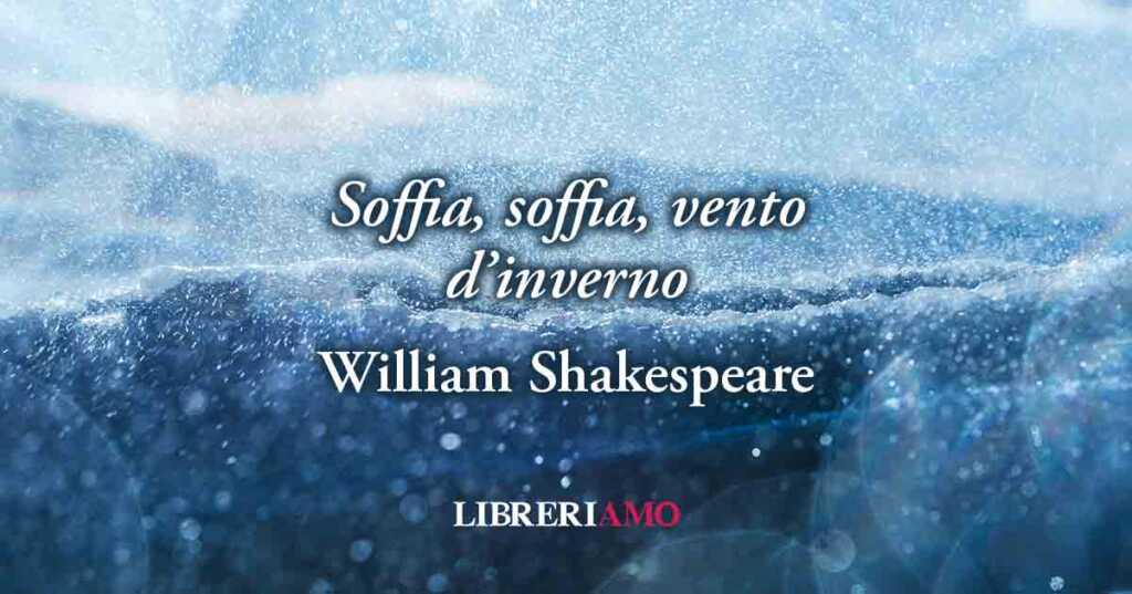 “Soffia, soffia, vento d’inverno” (1600) di Shakespeare, potente poesia sulla cattiveria umana