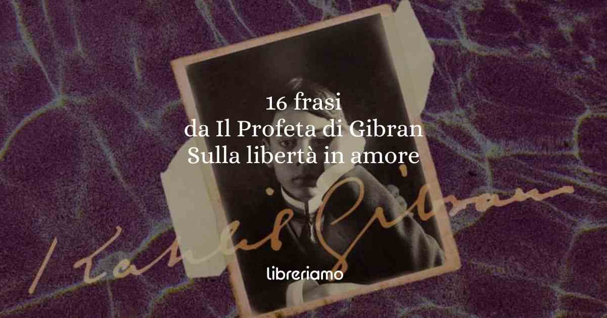 16 frasi da Il profeta di Khalil Gibran che ci insegnano il valore della libertà in amore