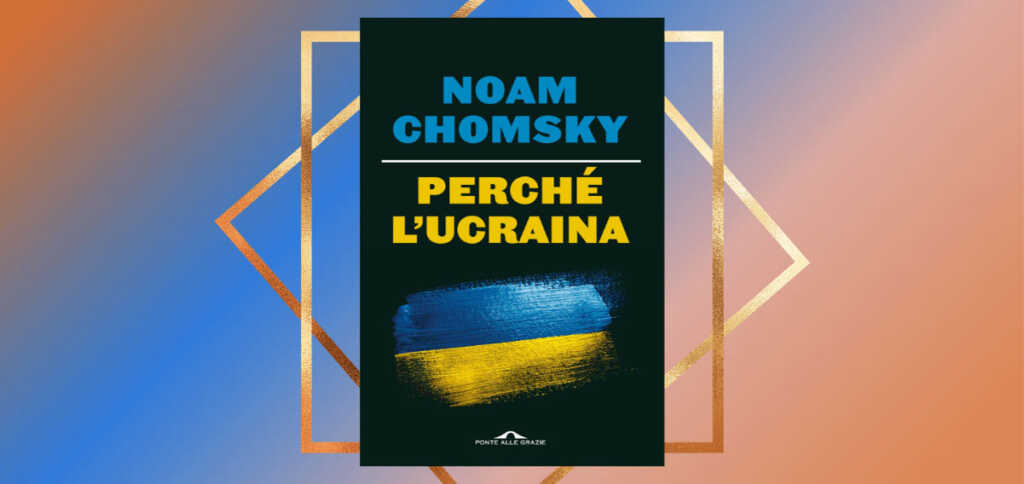 "Perché l'Ucraina", il libro di Chomsky sulle ragioni della crisi e della guerra