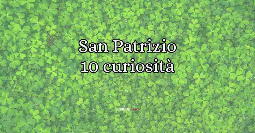 San Patrizio, 10 curiosità e aneddoti legati alla festa irlandese