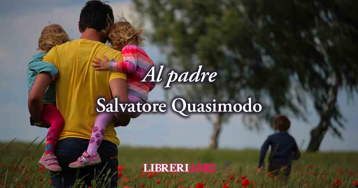 "Al padre" (1958) di Salvatore Quasimodo, la poesia da dedicare a tutti i papà 2 "Al padre" (1958) di Salvatore Quasimodo, la poesia da dedicare a tutti i papà