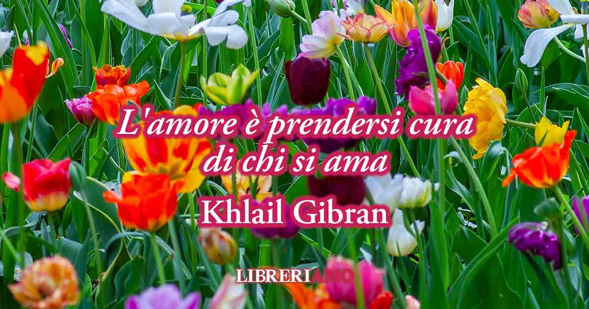 Una frase di Khalil Gibran dona una lezione sul valore del vero amore