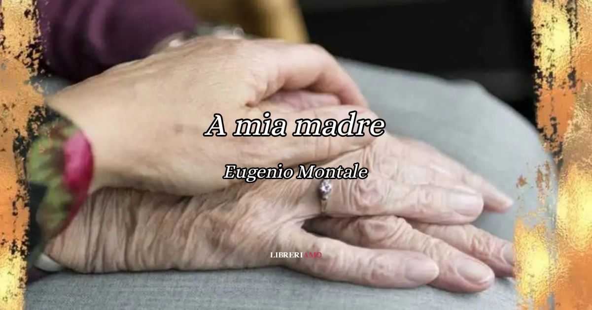 A mia madre (1942), la poesia di Montale da dedicare ad una mamma che non c'è più