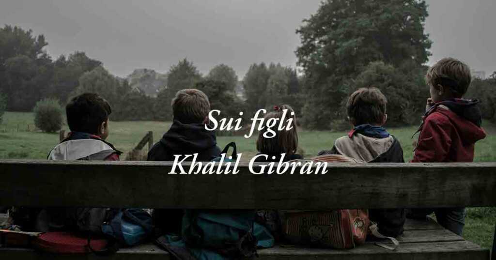 Sui figli (1923) di Khalil Gibran, poesia che insegna ad essere genitori di valore