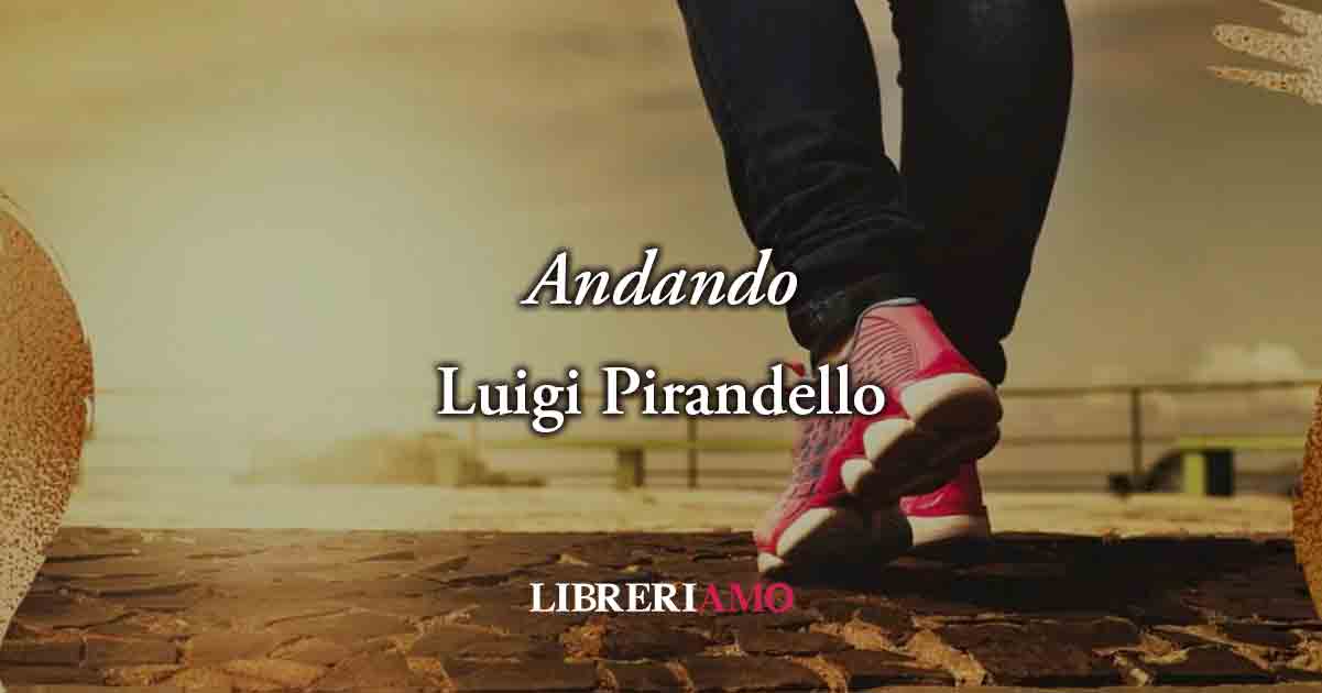 "Andando" (1896) di Luigi Pirandello, poesia sul valore del presente per vivere felici 6 "Andando" (1896) di Luigi Pirandello, poesia sul valore del presente per vivere felici