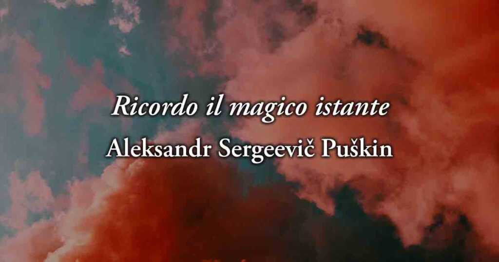 Ricordo il magico istante (1825) di A.S. Puskin, poesia sul potere dell'amore