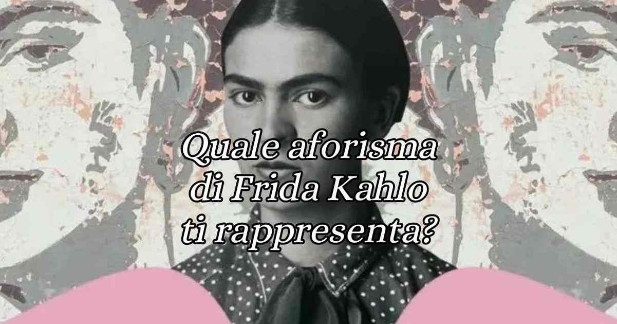 Quale aforisma di Frida Kahlo ti rappresenta di più Scoprilo con questo test