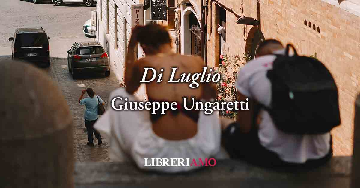 Di Luglio (1931) di Giuseppe Ungaretti, poesia sul potente valore del tempo