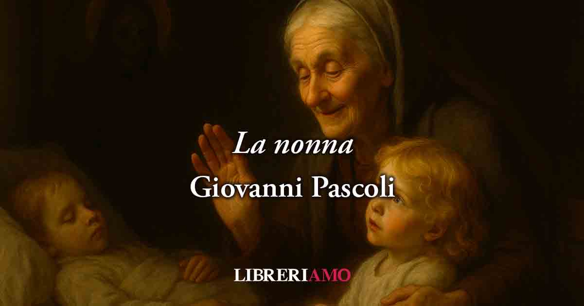 La nonna (1898) di Giovanni Pascoli, una poesia sul valore e il coraggio dei nonni
