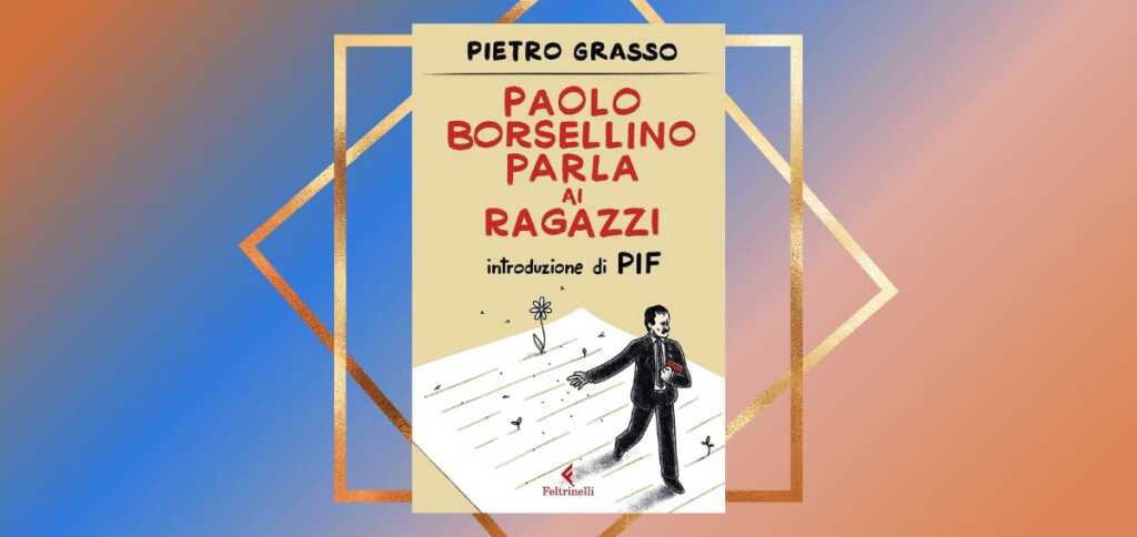 "Paolo Borsellino parla ai ragazzi" di Pietro Grasso, il coraggio del magistrato spiegato ai più giovani
