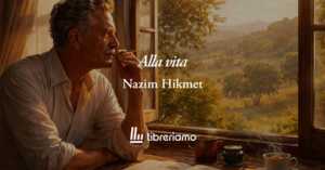 Alla vita (1948) di Nazim Hikmet: la poesia che svela quanto sia importante vivere 5 Alla vita (1948) di Nazim Hikmet: la poesia che svela quanto sia importante vivere