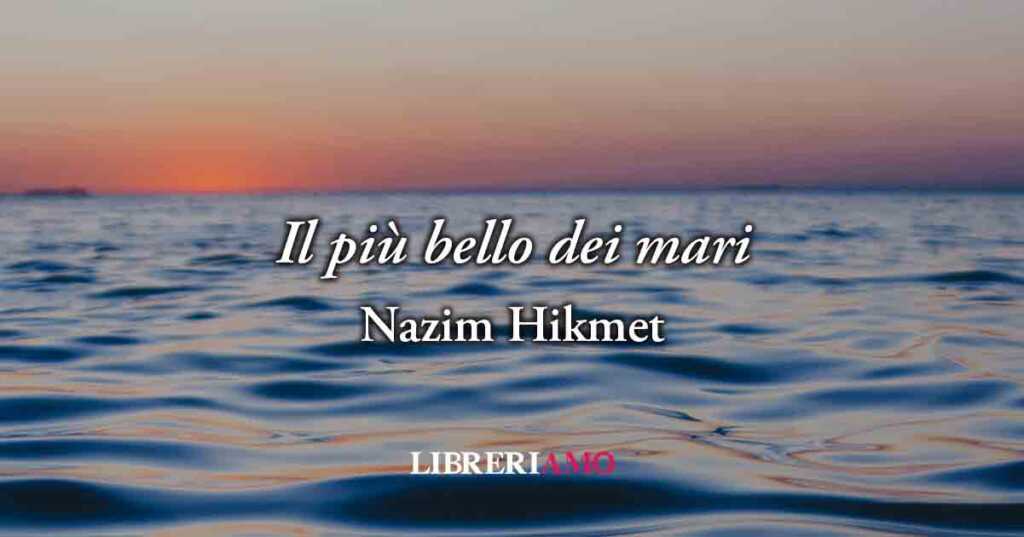Il più bello dei mari (1942) di Nâzım Hikmet, la poesia che ricorda che il meglio deve ancora venire