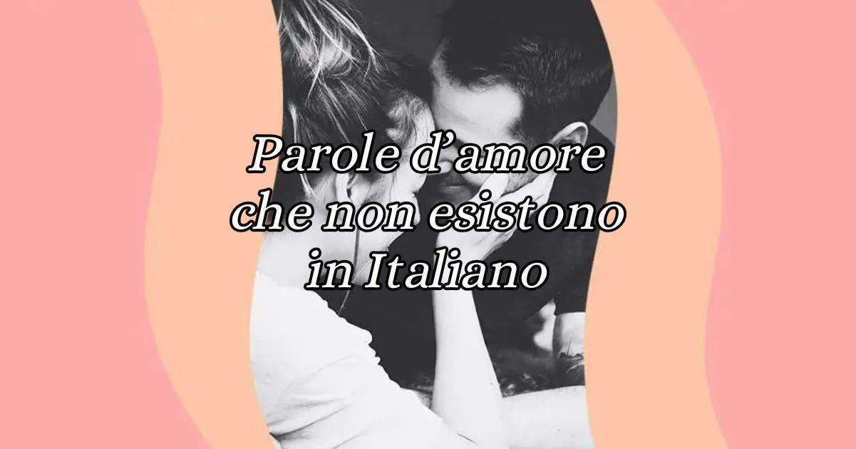 10 parole d'amore che non esistono in lingua italiana 2 10 parole d'amore che non esistono in lingua italiana