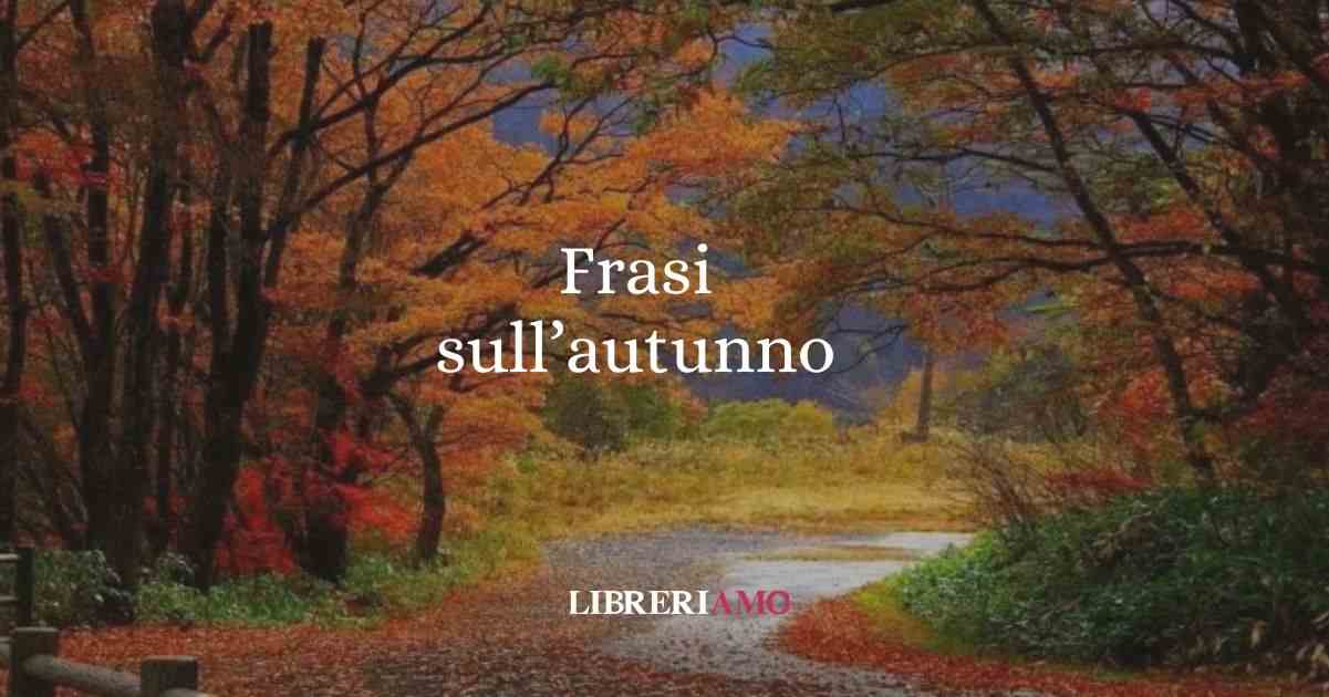 Frasi sull'autunno e aforismi dedicati alla stagione delle foglie che cadono