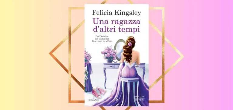 "Una ragazza d'altri tempi", il nuovo romance di Felicia Kingsley è già un successo